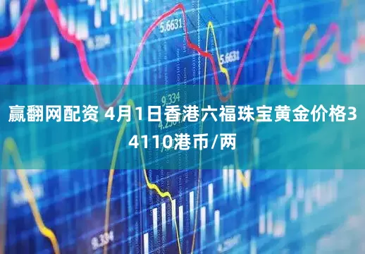 赢翻网配资 4月1日香港六福珠宝黄金价格34110港币/两