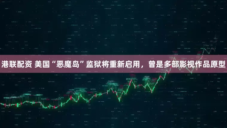 港联配资 美国“恶魔岛”监狱将重新启用，曾是多部影视作品原型