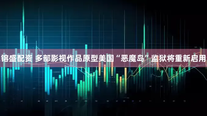 镕盛配资 多部影视作品原型美国“恶魔岛”监狱将重新启用