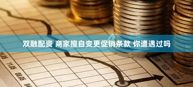 双融配资 商家擅自变更促销条款 你遭遇过吗
