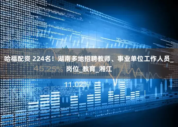 哈福配资 224名！湖南多地招聘教师、事业单位工作人员_岗位_教育_湘江