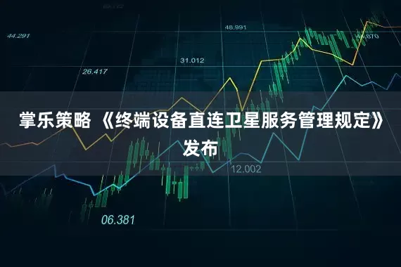 掌乐策略 《终端设备直连卫星服务管理规定》发布