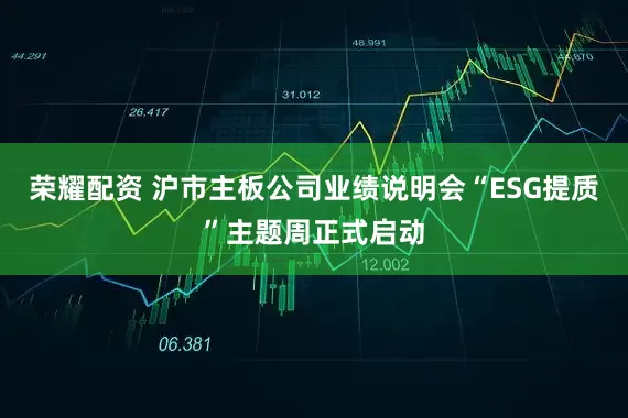 荣耀配资 沪市主板公司业绩说明会“ESG提质”主题周正式启动