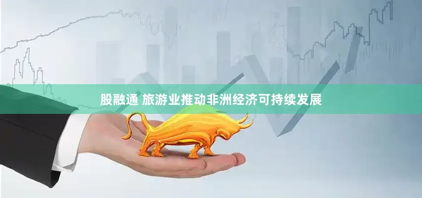股融通 旅游业推动非洲经济可持续发展