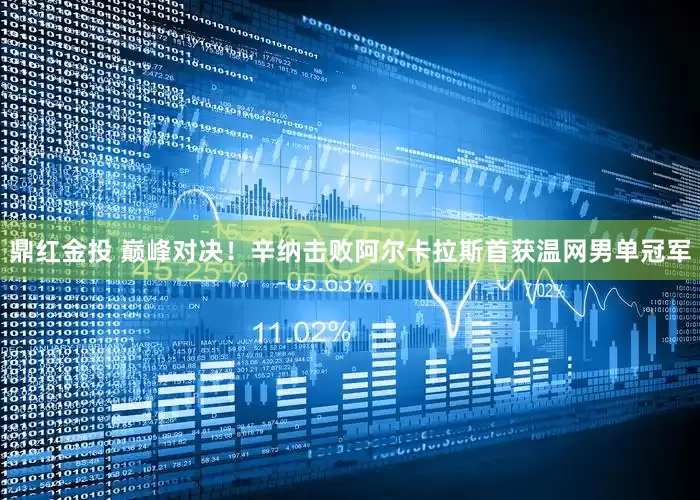鼎红金投 巅峰对决！辛纳击败阿尔卡拉斯首获温网男单冠军