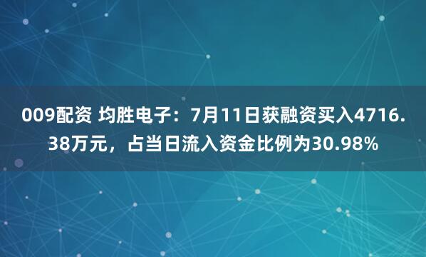 009配资 均胜电子：7月11日获融资买入4716.38万元，占当日流入资金比例为30.98%