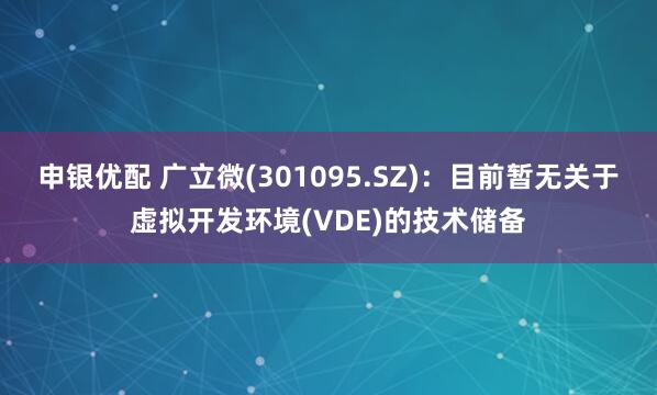 申银优配 广立微(301095.SZ)：目前暂无关于虚拟开发环境(VDE)的技术储备