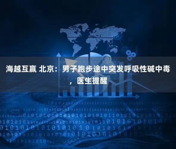 海越互赢 北京：男子跑步途中突发呼吸性碱中毒，医生提醒