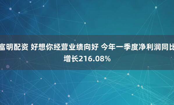 富明配资 好想你经营业绩向好 今年一季度净利润同比增长216.08%