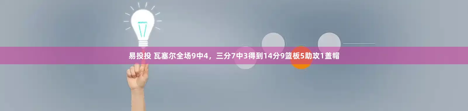 易投投 瓦塞尔全场9中4，三分7中3得到14分9篮板5助攻1盖帽