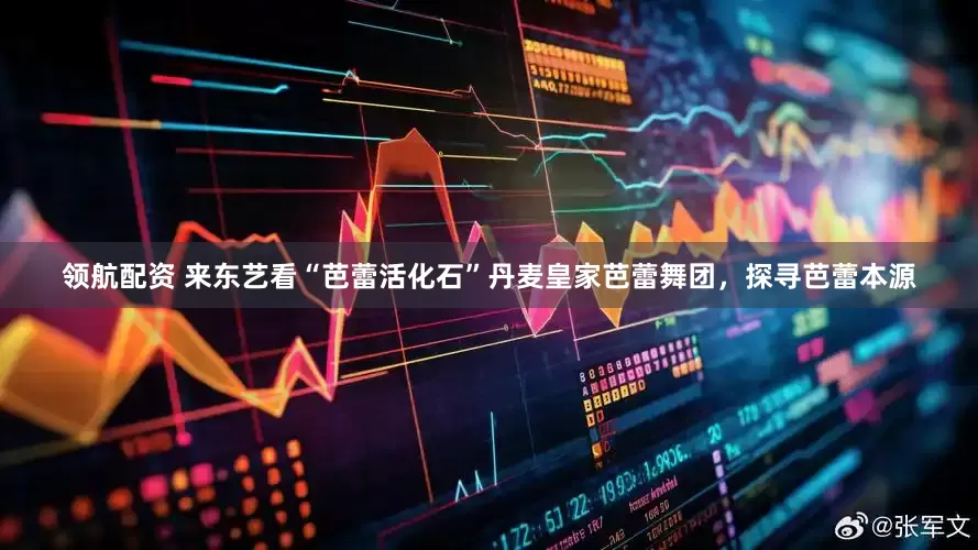领航配资 来东艺看“芭蕾活化石”丹麦皇家芭蕾舞团，探寻芭蕾本源