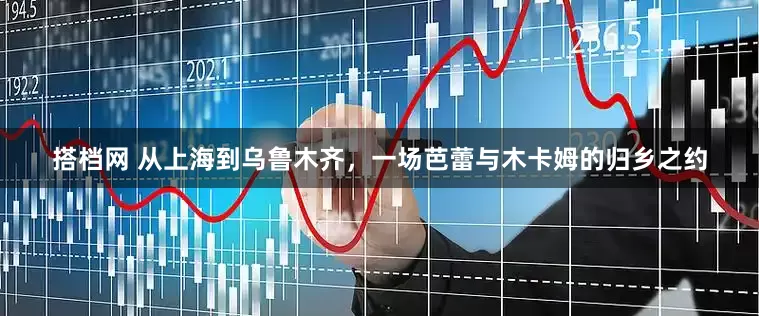 搭档网 从上海到乌鲁木齐，一场芭蕾与木卡姆的归乡之约