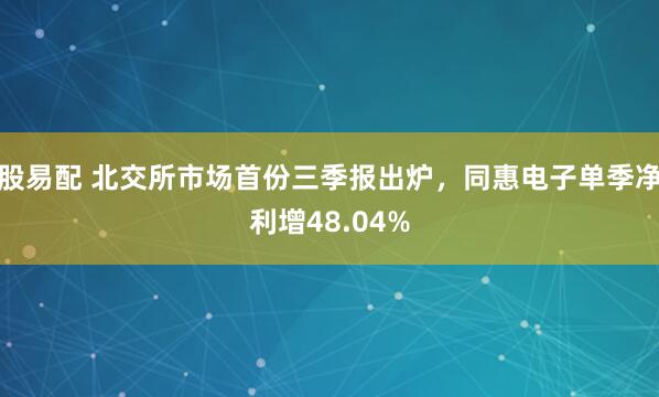 股易配 北交所市场首份三季报出炉，同惠电子单季净利增48.04%