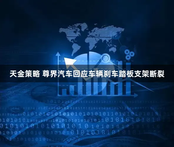 天金策略 尊界汽车回应车辆刹车踏板支架断裂